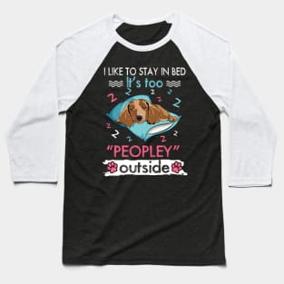 I Like To Stay In Bed It_s Too Peopley Outside Funny Dachshund Baseball T-Shirt